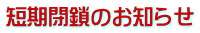 短期閉鎖のお知らせ
